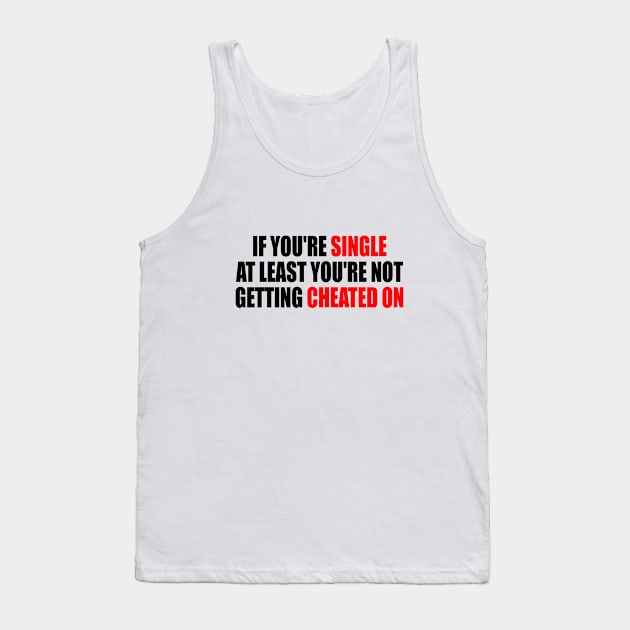 If you're single at least you're not getting cheated on Tank Top by It'sMyTime